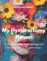 My Hysterectomy Haven: A Detailed Guide To Preparing And Thriving After A Hysterectomy B0F3XB8HPX Book Cover