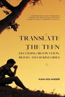 Translate the Teen: Decoding Motivation, Mood, and Boundaries (Understand your teenager's moods, set fair rules, and stay close without constant fights.) 9376558820 Book Cover