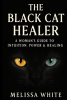 The Black Cat Healer: A Woman’s Guide To Intuition, Power & Healing B0FF4VFP1C Book Cover
