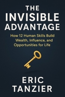 The Invisible Advantage: How 12 Human Skills Build Wealth, Influence, and Opportunities for Life B0FQ4ZFJXG Book Cover