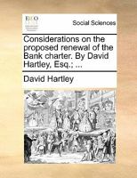 Considerations on the proposed renewal of the Bank charter. By David Hartley, Esq.; ... 1170869726 Book Cover