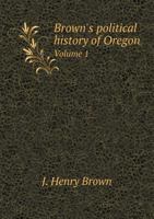 Brown's Political History of Oregon ..., Volume 1 1147395489 Book Cover