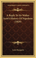 A reply to Sir Walter Scott's history of Napoleon 1104599252 Book Cover