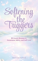 Softening the Triggers: 80 Gentle Returns to Awareness, Safety, and Self-Love B0FL15TB16 Book Cover