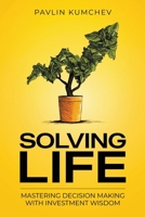 Solving Life: Mastering Decision Making With Investment Wisdom 1036916766 Book Cover