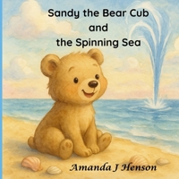 Sandy the Bear Cub and the Spinning Sea: Playing in the sun B0FB3Q5SDV Book Cover