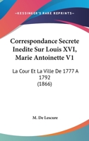 Correspondance Secrete Inedite Sur Louis XVI, Marie Antoinette V1: La Cour Et La Ville De 1777 A 1792 1166802957 Book Cover