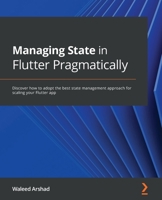 Managing State in Flutter Pragmatically: Discover how to adopt the best state management approach for scaling your Flutter app 1801070776 Book Cover