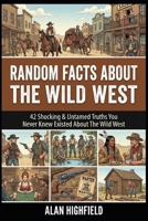 Random Facts About the Wild West: 42 Shocking & Untamed Truths You Never Knew Existed About the Wild West B0GMJDBV1F Book Cover