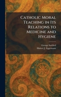 Catholic Moral Teaching in Its Relations to Medicine and Hygiene 1025403118 Book Cover