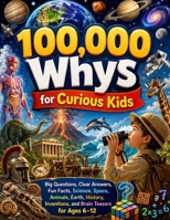 100,000 Whys for Curious Kids: Big Questions, Clear Answers, Fun Facts, Science, Space, Animals, Earth, History, Inventions, and Brain Teasers for Ages 6–12 3371999033 Book Cover