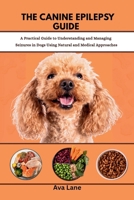 The Canine Epilepsy Guide: Practical Guide to Understanding and Managing Seizures in Dogs Using Natural and Medical Approaches B0GTQM64LJ Book Cover