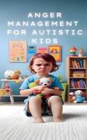 Anger Management for Autistic Minds: A Practical Guide for Parents and Caregivers for Managing Anger in Children with Autism B0F2P95QQL Book Cover