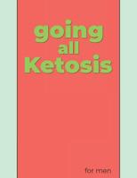 Going All Ketosis for Men: From Beginners to the Experienced a Journal, Tracker and Log for Two 30 Day Challenges 1073710777 Book Cover