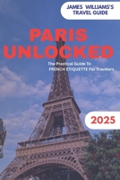 PARIS UNLOCKED: The Practical Guide To FRENCH ETIQUETTE For Travelers B0FPQW5XNC Book Cover