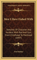 Men I Have Fished With; Sketches of Characters and Incidents With Rod and Gun, From Childhood to Manhood, From the Killing of Little Fishes and Birds to a Buffalo Hunt 144465389X Book Cover