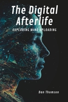 The Digital Afterlife: Exploring Mind Uploading B0BZ6SVZNP Book Cover