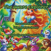 The Aware Explorer, Enchanting Tales Filled with Hidden Wisdom and Inspiration: The Guardian of Friendship’s Heart, Isabella and the Guiding Light B0F1FFMWVJ Book Cover