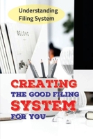 Creating The Good Filing System For You: Understanding Filing System: Method To Create The Filing System B09CGHS2BL Book Cover
