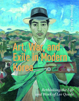 Art, War, and Exile in Modern Korea: Rethinking the Life and Work of Lee Qoede 9048560055 Book Cover