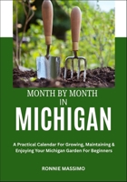 MONTH BY MONTH IN MICHIGAN: A Practical Calendar For Growing, Maintaining & Enjoying Your Michigan Garden For Beginners B0FLVJ35PM Book Cover