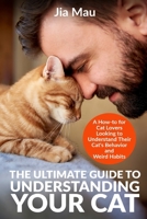 The Ultimate Guide to Understanding Your Cat: A How-to for Cat Lovers Looking to Understand Their Cat's Behavior and Weird Habits B0CNY4N26G Book Cover