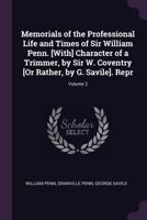 Memorials of the Professional Life and Times of Sir William Penn. [With] Character of a Trimmer, by Sir W. Coventry [Or Rather, by G. Savile]. Repr; Volume 2 1377554325 Book Cover