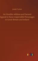 An humble address and earnest appeal to those respectable personages in Great-Britain and Ireland, who, are the ablest to judge, whether a connection ... America, be most for the national advantage 3337306098 Book Cover