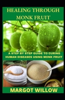 Healing Through Monk Fruit;A Step By Step Guide To Curing Human Diseases Using Monk Fruit. B09SWPG2Q1 Book Cover