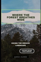 WHERE THE FOREST BREATHES WIDE: HIKING THE OREGON LANDSCAPE B0GH7QMQV5 Book Cover