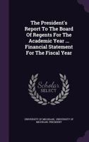 The President's Report to the Board of Regents for the Academic Year ... Financial Statement for the Fiscal Year 1248463137 Book Cover