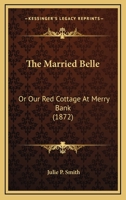 The Married Belle: Or Our Red Cottage At Merry Bank 1120902282 Book Cover