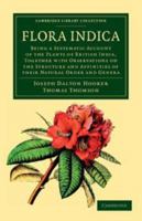 Flora Indica: Being a Systematic Account of the Plants of British India, Together with Observations on the Structure and Affinities of Their Natural Order and Genera 1108037496 Book Cover