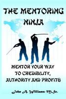 The Mentoring Ninja: Mentor Your Way to Credibility, Authority, and Profits 1466469285 Book Cover