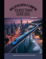 MALAYSIA,KUALA LUMPUR TOURIST TRAIN GUIDE 2026: A Complete Guide to Trains, Monorail, LRT, MRT, Routes, and Tickets (The Train Traveler Series) B0GKPRYXMW Book Cover