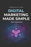 DIGITAL MARKETING MADE SIMPLE: A Beginner's Guide B0GZKJLW64 Book Cover