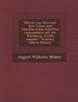 Moritz Von Schwind: Sein Leben Und K�nstlerisches Schaffen Insbesondere Auf Der Wartburg, Zweite Ausgabe 0341025658 Book Cover