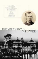 The Merchant of Power: Sam Insull, Thomas Edison, and the Creation of the Modern Metropolis 1403968845 Book Cover