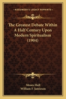 The Greatest Debate Within a Half Century Upon Modern Spiritualism (Classic Reprint) 1165810476 Book Cover