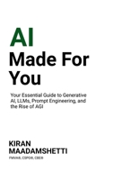AI Made For You: Your Essential Guide to Generative AI, LLMs, Prompt Engineering, and the Rise of AGI B0DQYRB4YF Book Cover