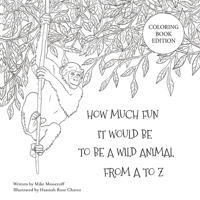 How Much Fun It Would Be To Be A Wild Animal From A To Z: Coloring Book Edition 1734325356 Book Cover