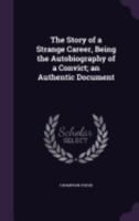 The Story of a Strange Career Being the Autobiography of a Convict; an Authentic Document 1515227138 Book Cover