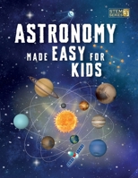 Astronomy Made Easy For Kids: A Complete STEM Guide for Ages 8–14 with Fun Space Facts on Planets, Stars, and the Universe for Home & School Learning (Smart STEM Made Easy for Kids) B0FP1M1BSN Book Cover
