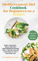 The Mediterranean Diet Cookbook for Beginners on a Budget: Reset your Body, Quick and Easy Mediterranean Recipes That a Pro or a Novice Can Cook To Live a Healthier Life! 180276383X Book Cover