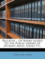 Bulletin ... Of Books Added To The Public Library Of Detroit, Mich, Issues 7-9... 1248015827 Book Cover