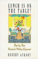 Lunch is on the Table! 40 Complete Menus with Step-by-Step Recipes for Midday Enjoyment 1887678034 Book Cover