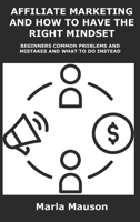 Affiliate Marketing and How to Have the Right Mindset: Beginners Common Problems and Mistakes and What to Do Instead 1806153696 Book Cover