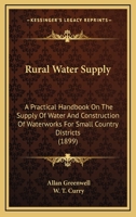 Rural Water Supply: A Practical Handbook on the Supply of Water and Construction of Waterworks for Small Country Districts 1165016893 Book Cover