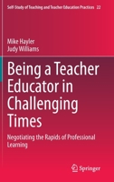 Being a Teacher Educator in Challenging Times : Negotiating the Rapids of Professional Learning 9811538476 Book Cover