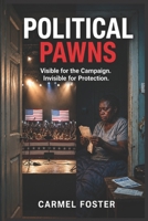 Political Pawns: Visible for the Campaign. Invisible for Protection. B0H21W13YJ Book Cover